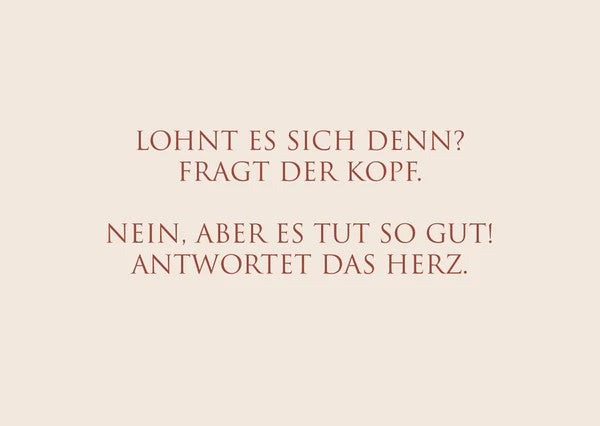 Karte "Lohnt es sich denn? fragt der Kopf. Nein, aber es tut so gut! Antwortet das Herz."